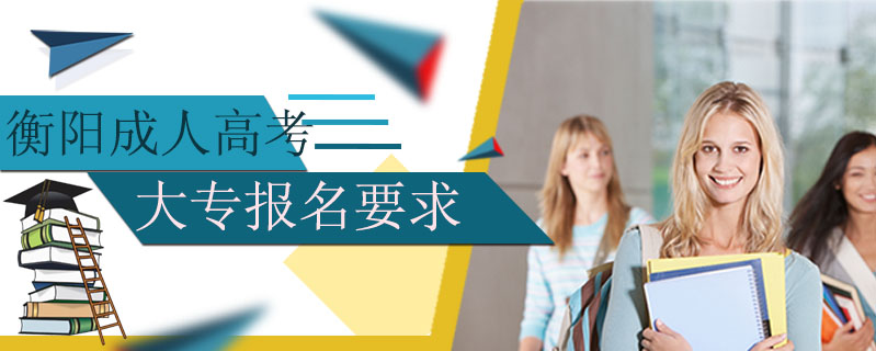 衡陽成人高考大專報名要求