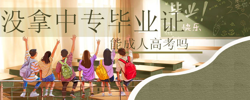 沒拿中專畢業證能成人高考嗎