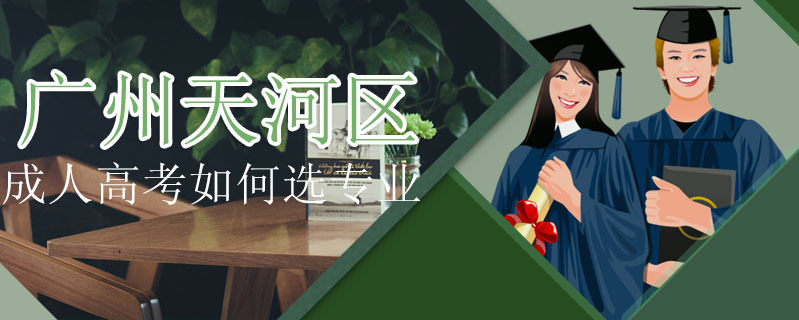 廣州天河區成人高考如何選專業