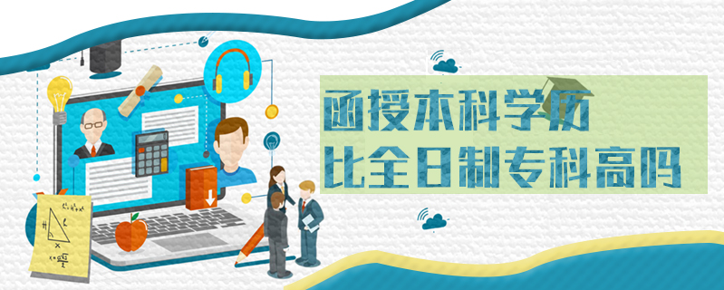 函授本科學歷比全日制專科高嗎
