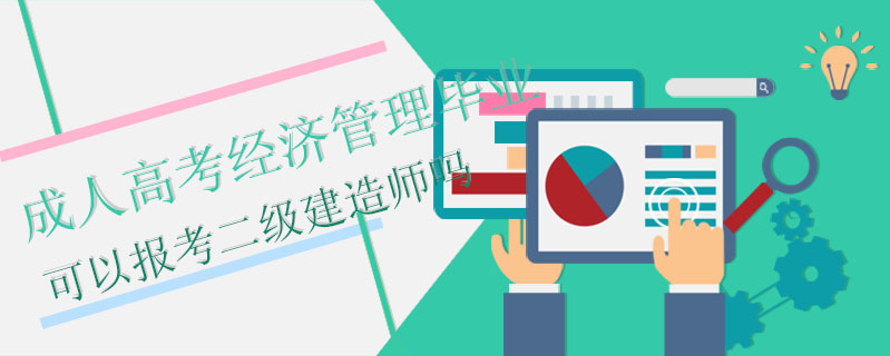 成人高考經濟管理畢業可以報考二級建造師嗎