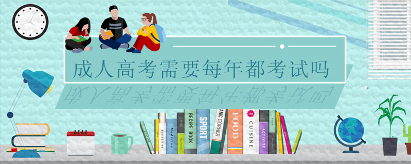 成人高考需要每年都考試嗎