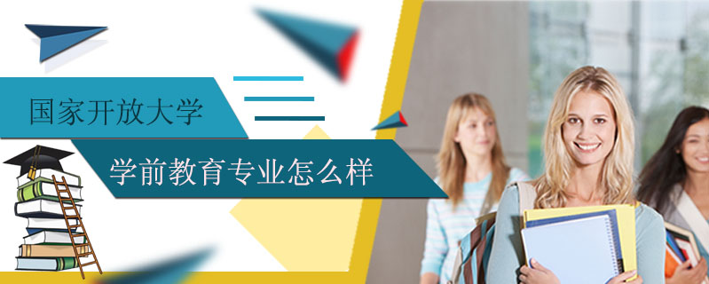 國家開放大學學前教育專業怎么樣