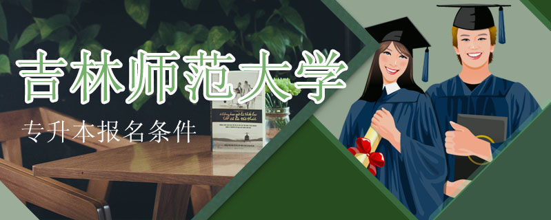 吉林師范大學專升本報名條件