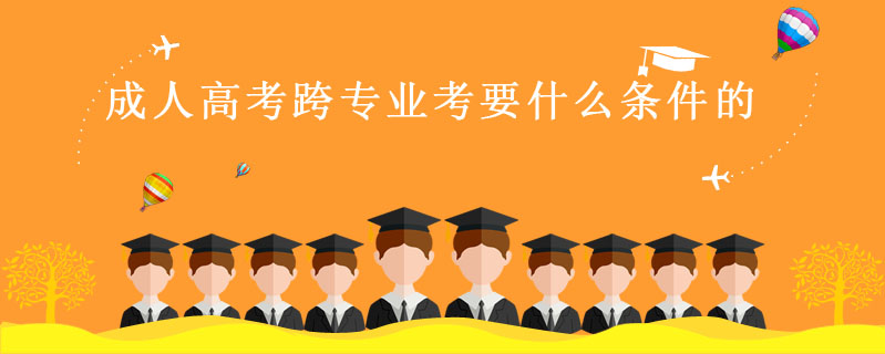 成人高考跨專業(yè)考要什么條件的