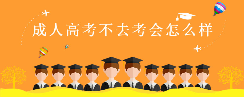 成人高考不去考會怎么樣