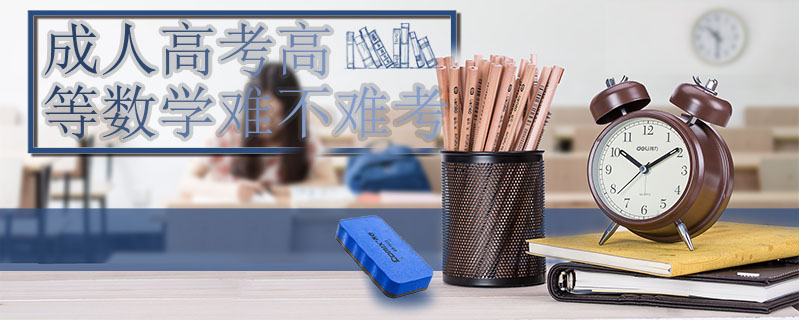 成人高考高等數(shù)學(xué)難不難考