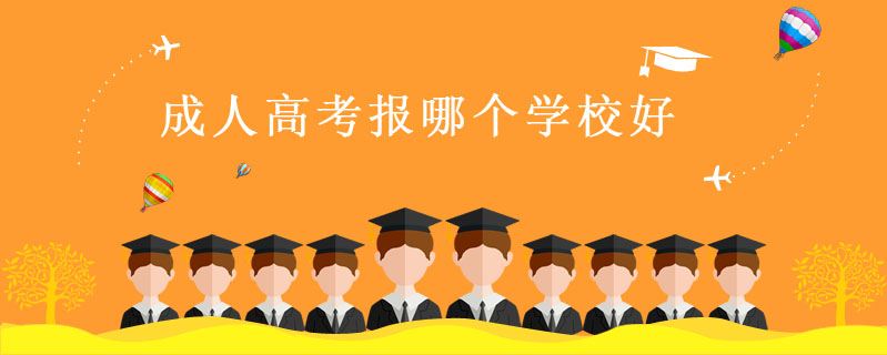 成人高考報哪個學校好