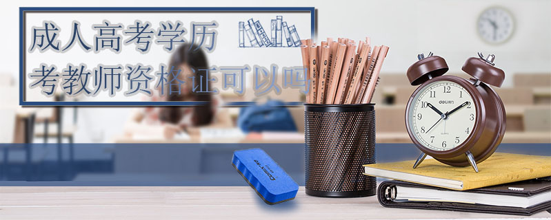 成人高考學(xué)歷考教師資格證可以嗎