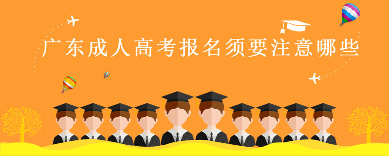 廣東成人高考報名須要注意哪些