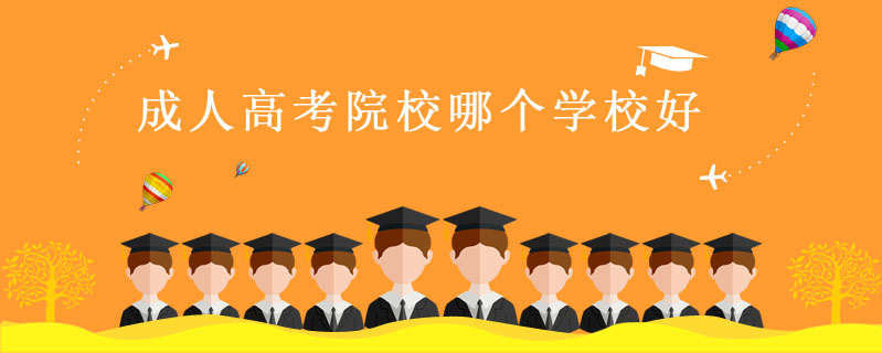 成人高考院校哪個學(xué)校好