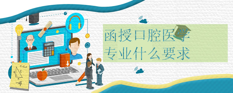 函授口腔醫(yī)學(xué)專業(yè)什么要求