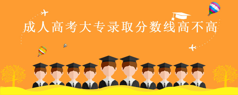 成人高考大專錄取分?jǐn)?shù)線高不高