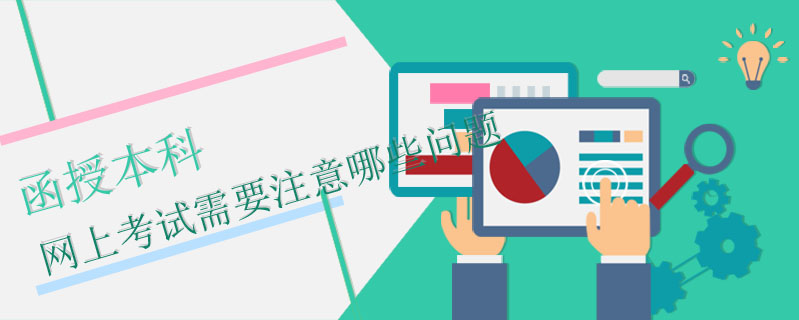 函授本科網(wǎng)上考試需要注意哪些問(wèn)題