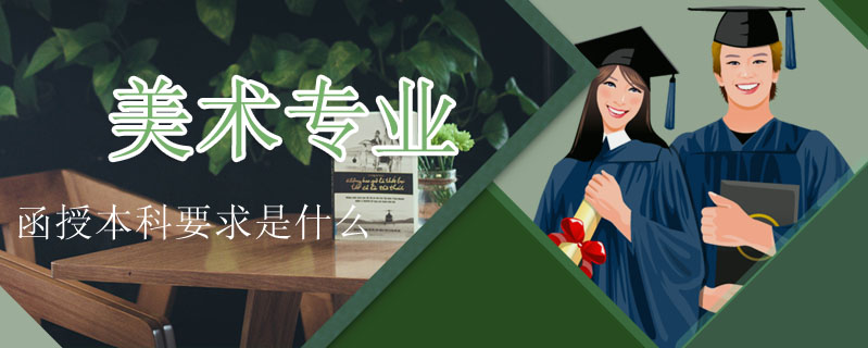 美術(shù)專(zhuān)業(yè)函授本科要求是什么