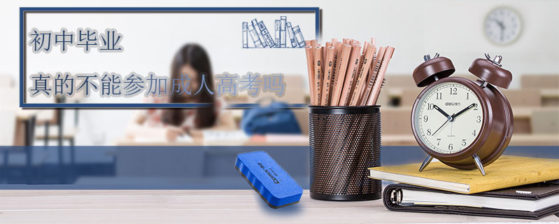 初中畢業(yè)真的不能參加成人高考嗎
