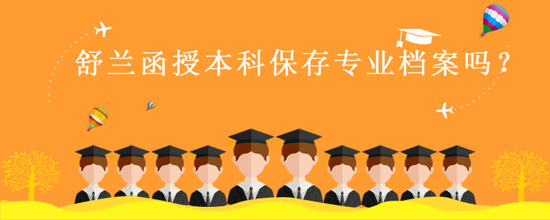 舒蘭函授本科保存專業(yè)檔案嗎？