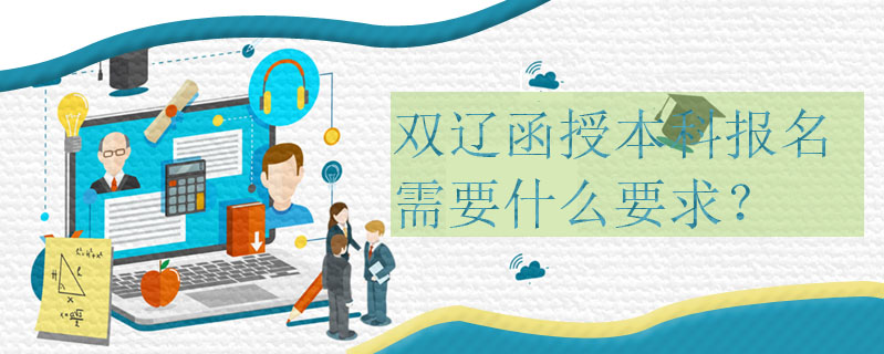 雙遼函授本科報名需要什么要求？