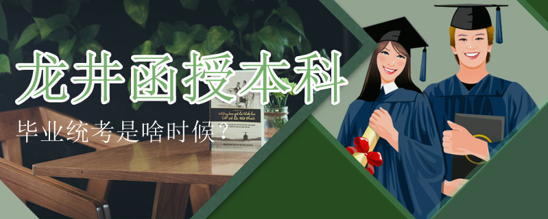 龍井函授本科畢業(yè)統(tǒng)考是啥時候？