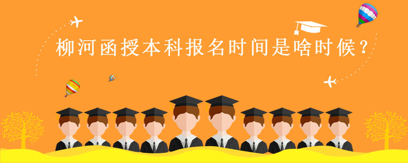 柳河函授本科報名時間是啥時候？