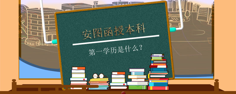 安圖函授本科第一學歷是什么？