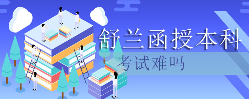 舒蘭函授本科考試難嗎