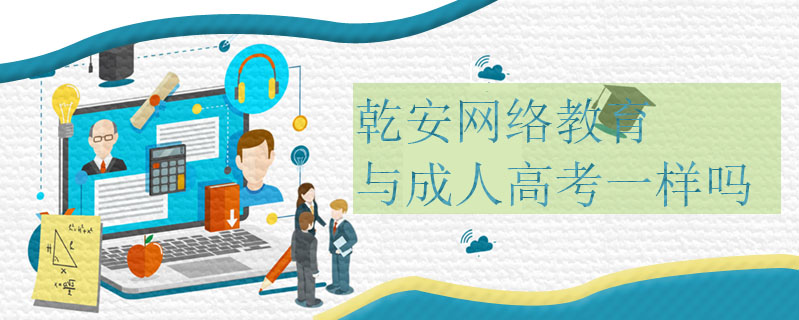 乾安網絡教育與成人高考一樣嗎