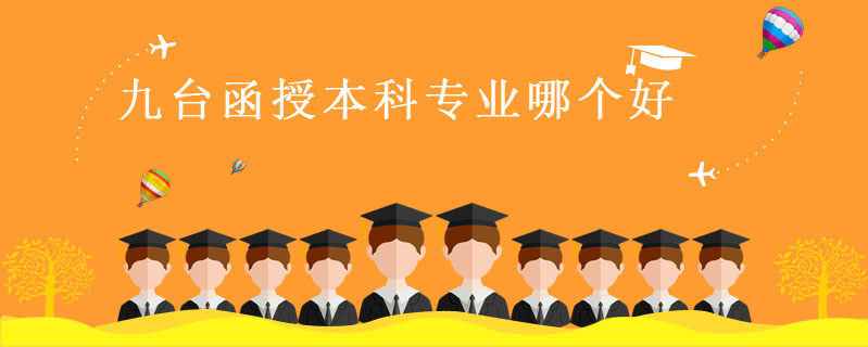 九臺(tái)函授本科專業(yè)哪個(gè)好