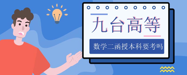 九臺高等數(shù)學(xué)二函授本科要考嗎