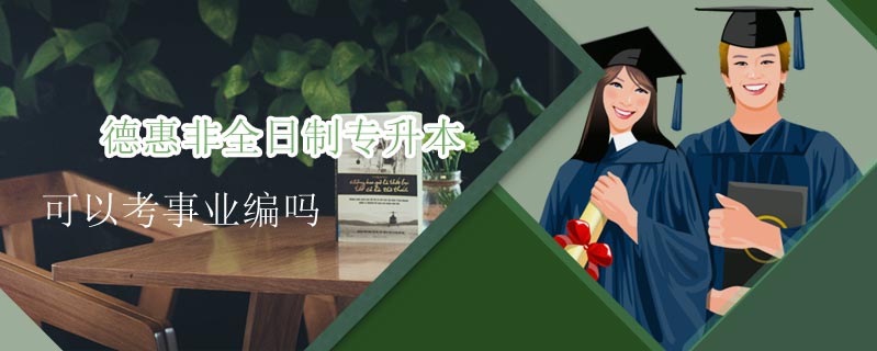 德惠非全日制專(zhuān)升本可以考事業(yè)編嗎
