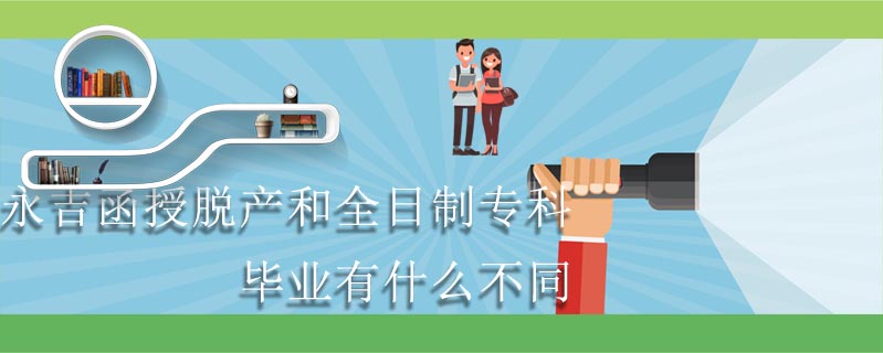 永吉函授脫產和全日制專科畢業(yè)有什么不同