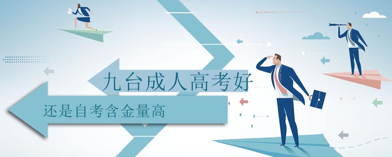 九臺成人高考好還是自考含金量高