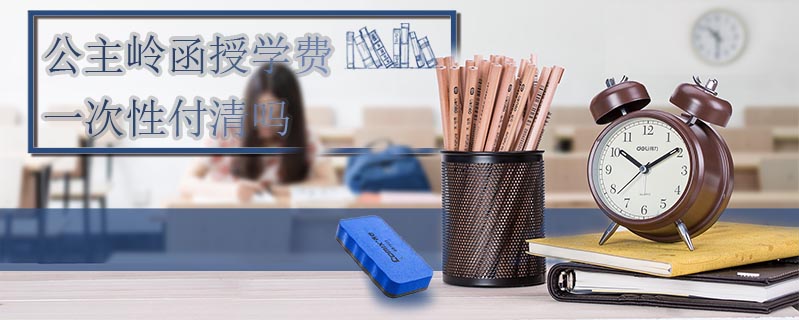 公主嶺函授學費一次性付清嗎