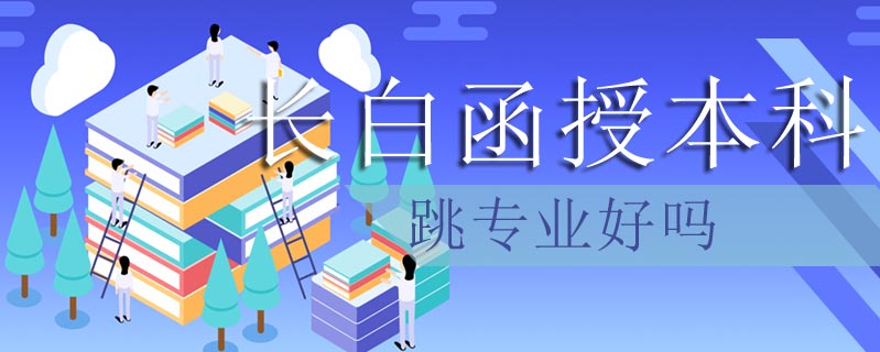 長白函授本科跳專業好嗎