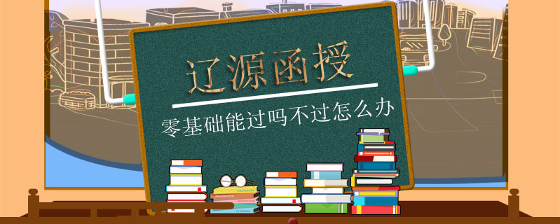 遼源函授零基礎能過嗎不過怎么辦