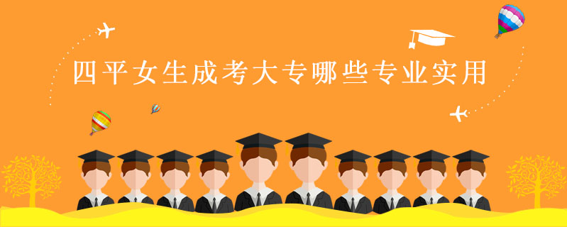 四平女生成考大專哪些專業實用