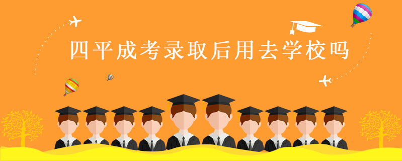 四平成考錄取后用去學校嗎