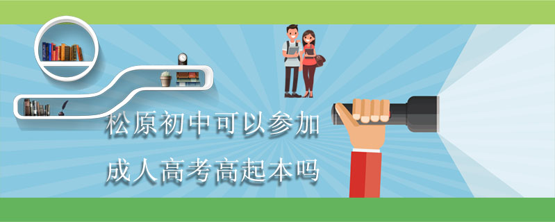 松原初中可以參加成人高考高起本嗎
