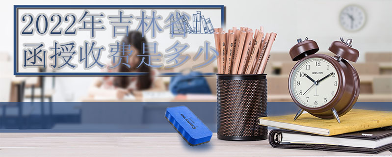 2022年吉林省函授收費是多少