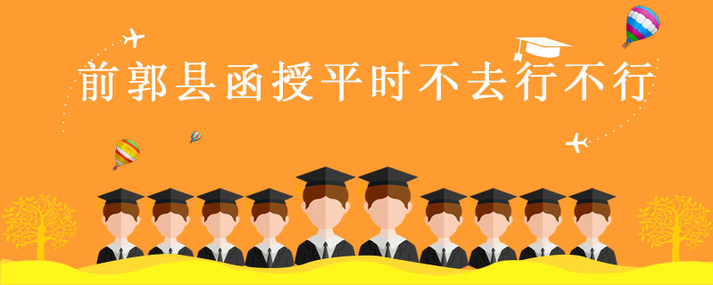 前郭縣函授平時不去行不行