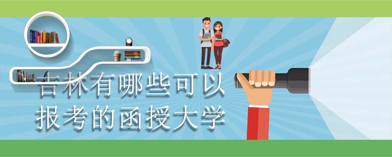 吉林有哪些可以報考的函授大學