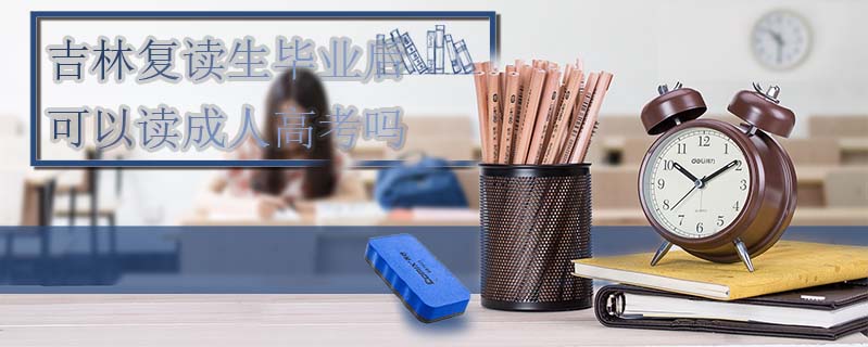 吉林復讀生畢業后可以讀成人高考嗎