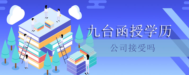 九臺函授學歷公司接受嗎