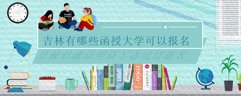 吉林有哪些函授大學可以報名