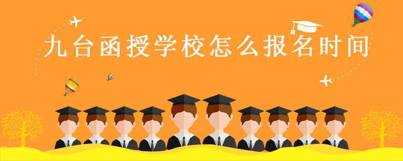 九臺函授學(xué)校怎么報(bào)名時(shí)間
