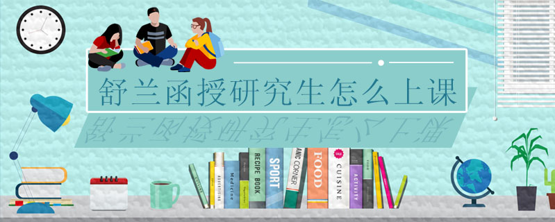 舒蘭函授研究生怎么上課