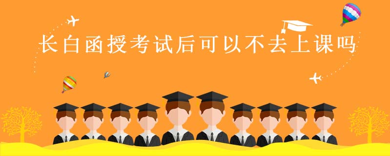 長白函授考試后可以不去上課嗎