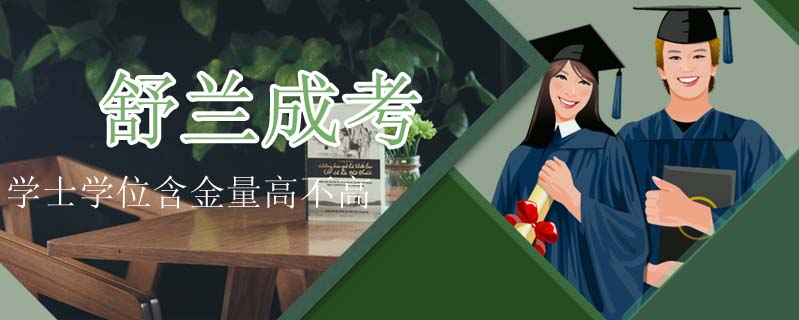 舒蘭成考學(xué)士學(xué)位含金量高不高