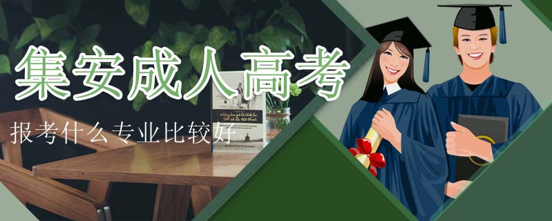 集安成人高考報考什么專業比較好