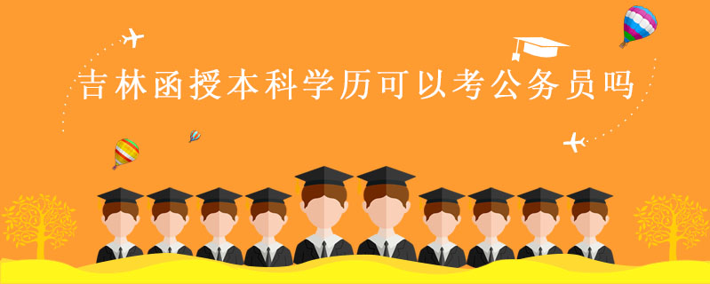 吉林函授本科學歷可以考公務員嗎
